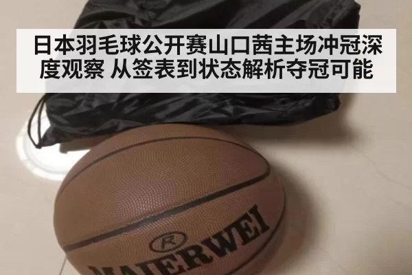 日本羽毛球公开赛山口茜主场冲冠深度观察 从签表到状态解析夺冠可能
